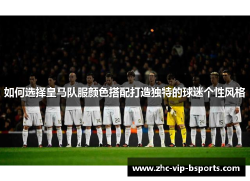 如何选择皇马队服颜色搭配打造独特的球迷个性风格