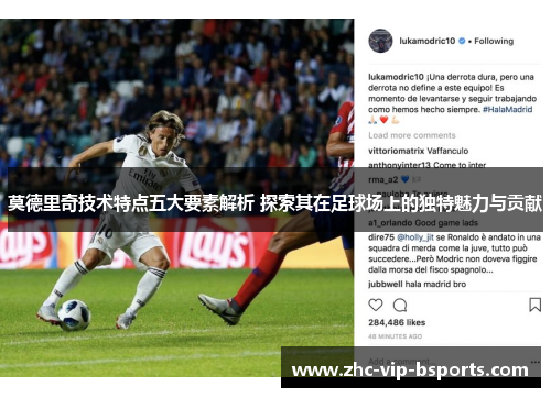 莫德里奇技术特点五大要素解析 探索其在足球场上的独特魅力与贡献