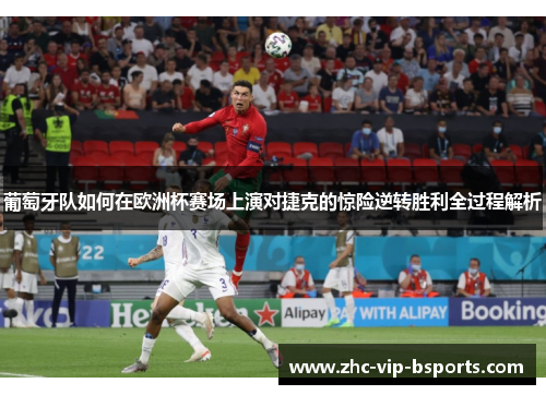 葡萄牙队如何在欧洲杯赛场上演对捷克的惊险逆转胜利全过程解析