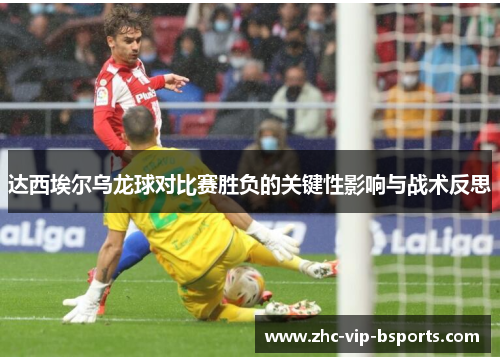 达西埃尔乌龙球对比赛胜负的关键性影响与战术反思