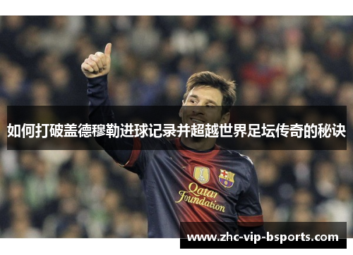 如何打破盖德穆勒进球记录并超越世界足坛传奇的秘诀
