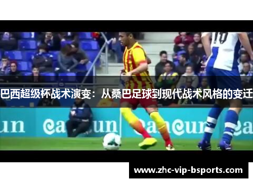 巴西超级杯战术演变：从桑巴足球到现代战术风格的变迁