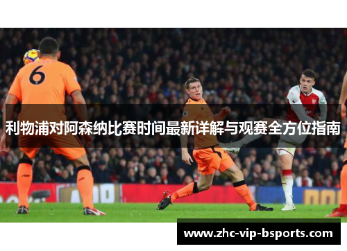 利物浦对阿森纳比赛时间最新详解与观赛全方位指南