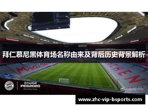 拜仁慕尼黑体育场名称由来及背后历史背景解析