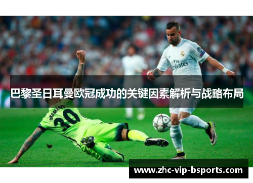 巴黎圣日耳曼欧冠成功的关键因素解析与战略布局
