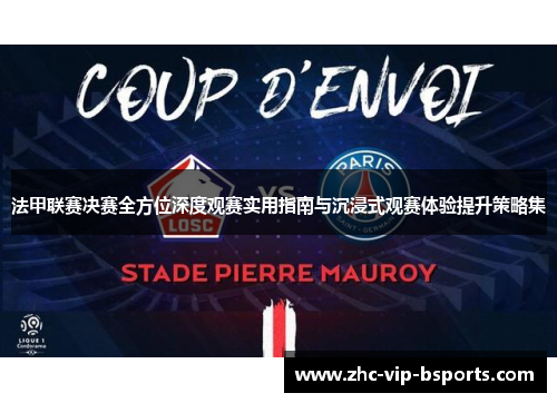 法甲联赛决赛全方位深度观赛实用指南与沉浸式观赛体验提升策略集