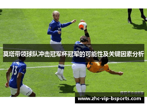 莫塔带领球队冲击冠军杯冠军的可能性及关键因素分析