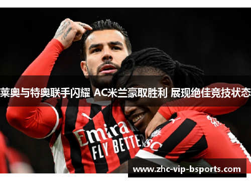 莱奥与特奥联手闪耀 AC米兰豪取胜利 展现绝佳竞技状态