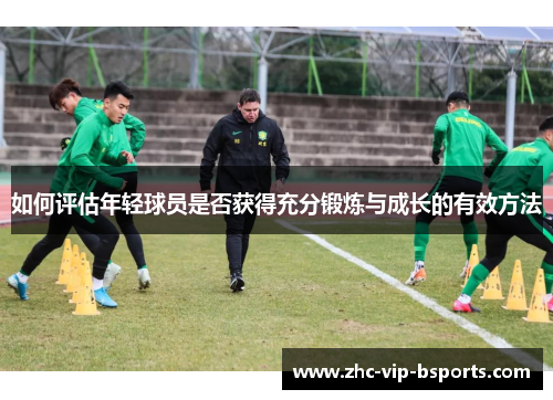 如何评估年轻球员是否获得充分锻炼与成长的有效方法
