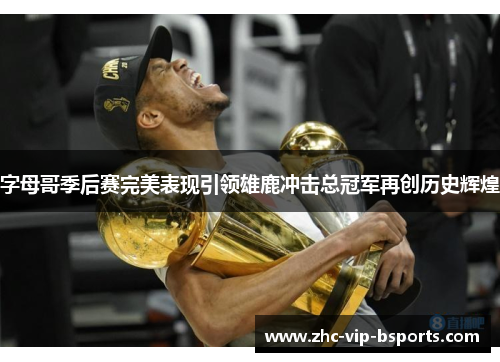 字母哥季后赛完美表现引领雄鹿冲击总冠军再创历史辉煌 字母哥季后赛完美表现引领雄鹿冲击总冠军再创历史辉煌