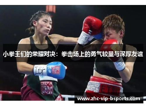 小拳王们的荣耀对决:拳击场上的勇气较量与深厚友谊 小拳王们的荣耀对决:拳击场上的勇气较量与深厚友谊