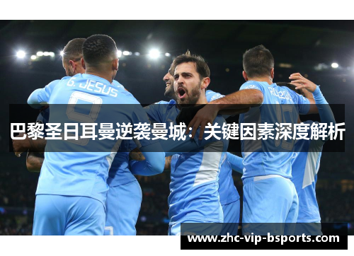 巴黎圣日耳曼逆袭曼城:关键因素深度解析 巴黎圣日耳曼逆袭曼城:关键因素深度解析
