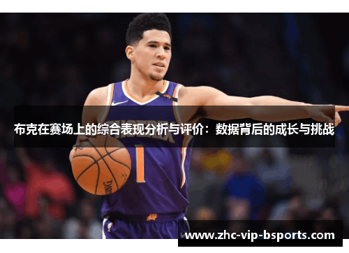 布克在赛场上的综合表现分析与评价:数据背后的成长与挑战 布克在赛场上的综合表现分析与评价:数据背后的成长与挑战