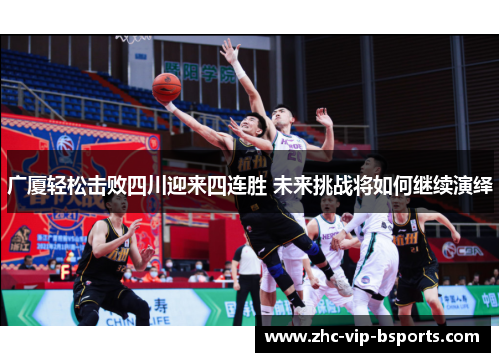 广厦轻松击败四川迎来四连胜 未来挑战将如何继续演绎 广厦轻松击败四川迎来四连胜 未来挑战将如何继续演绎