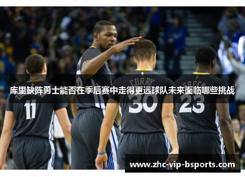 库里缺阵勇士能否在季后赛中走得更远球队未来面临哪些挑战 库里缺阵勇士能否在季后赛中走得更远球队未来面临哪些挑战