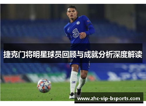 捷克门将明星球员回顾与成就分析深度解读 捷克门将明星球员回顾与成就分析深度解读