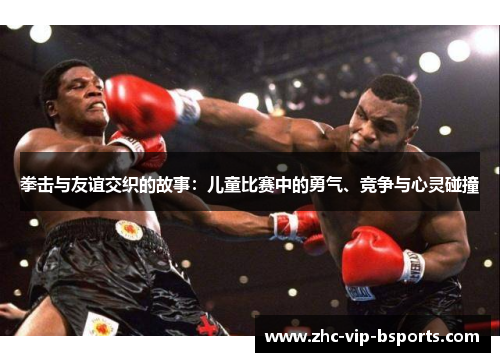 拳击与友谊交织的故事：儿童比赛中的勇气、竞争与心灵碰撞