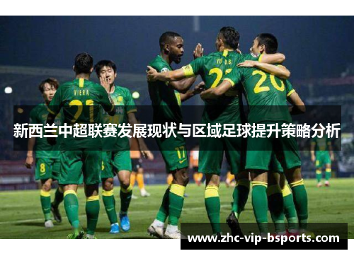 新西兰中超联赛发展现状与区域足球提升策略分析 新西兰中超联赛发展现状与区域足球提升策略分析