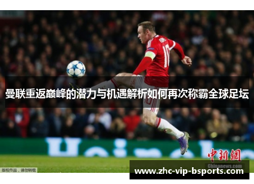 曼联重返巅峰的潜力与机遇解析如何再次称霸全球足坛 曼联重返巅峰的潜力与机遇解析如何再次称霸全球足坛
