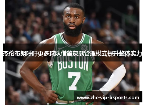 杰伦布朗呼吁更多球队借鉴灰熊管理模式提升整体实力 杰伦布朗呼吁更多球队借鉴灰熊管理模式提升整体实力