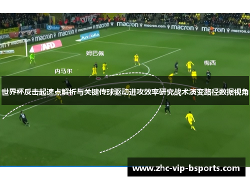 世界杯反击起速点解析与关键传球驱动进攻效率研究战术演变路径数据视角