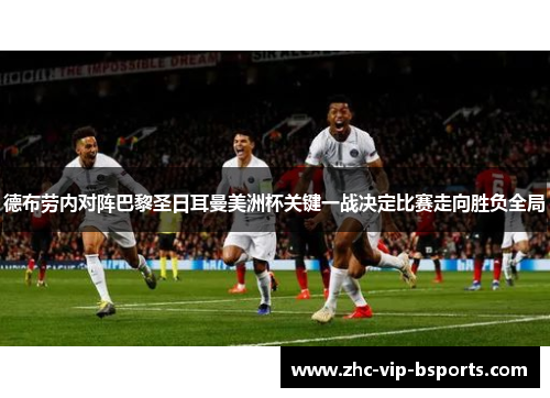 德布劳内对阵巴黎圣日耳曼美洲杯关键一战决定比赛走向胜负全局