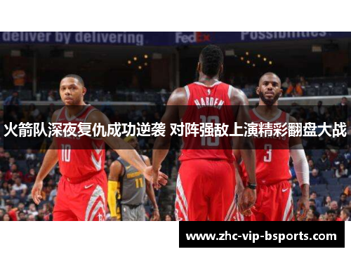 火箭队深夜复仇成功逆袭 对阵强敌上演精彩翻盘大战
