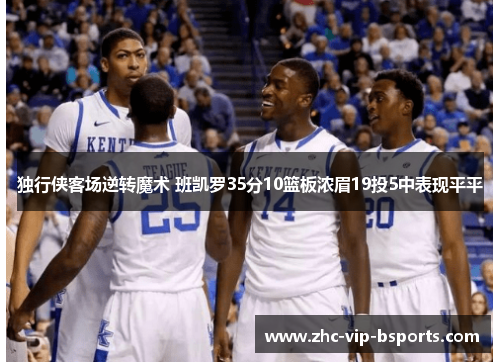 独行侠客场逆转魔术 班凯罗35分10篮板浓眉19投5中表现平平