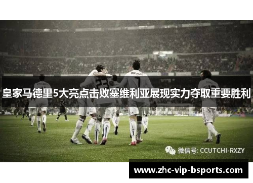 皇家马德里5大亮点击败塞维利亚展现实力夺取重要胜利
