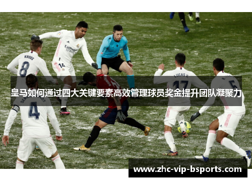 皇马如何通过四大关键要素高效管理球员奖金提升团队凝聚力
