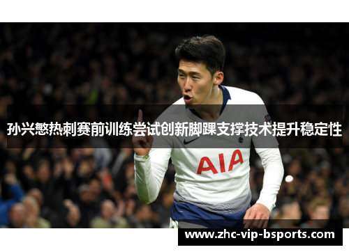 孙兴慜热刺赛前训练尝试创新脚踝支撑技术提升稳定性