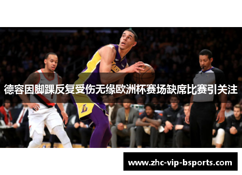 德容因脚踝反复受伤无缘欧洲杯赛场缺席比赛引关注